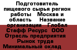 Подготовитель пищевого сырья(регион работы - Москва и область) › Название организации ­ Глобал Стафф Ресурс, ООО › Отрасль предприятия ­ Рынок труда › Минимальный оклад ­ 35 000 - Все города Работа » Вакансии   . Мордовия респ.